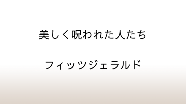 フィッツジェラルド「美しく呪われた人たち」あらすじと感想と考察