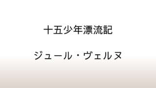 ジュール・ヴェルヌ「十五少年漂流記」あらすじと感想と考察