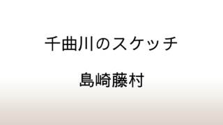 島崎藤村「千曲川のスケッチ」あらすじと感想と考察