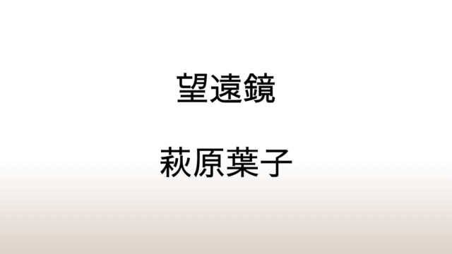 萩原葉子「望遠鏡」あらすじと感想と考察