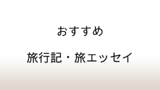 本を読んで旅に出よう。古今東西おすすめの旅行記・紀行エッセイ特集。