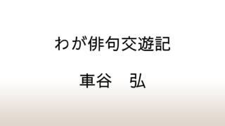 車谷弘「わが俳句交遊記」あらすじと感想と考察