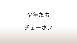 チェーホフ「少年たち」あらすじと感想と考察