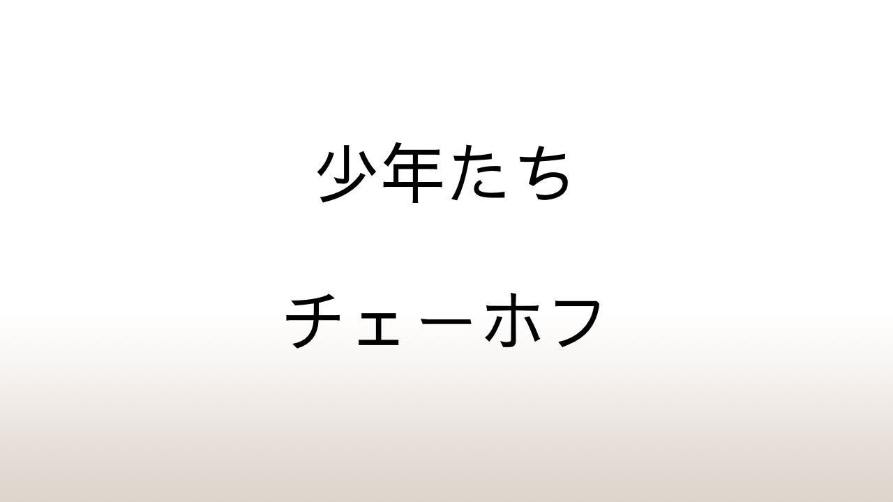 チェーホフ「少年たち」あらすじと感想と考察