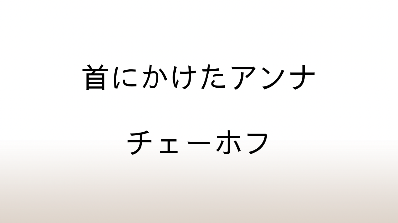 チェーホフ「首にかけたアンナ」あらすじと感想と考察