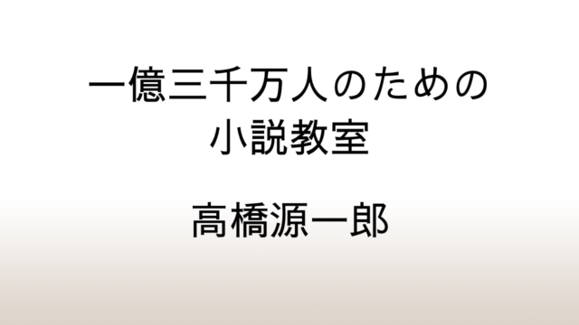 高橋源一郎「一億三千万人のための小説教室」あらすじと感想と考察