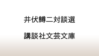 講談社文芸文庫「井伏鱒二対談選」あらすじと感想と考察