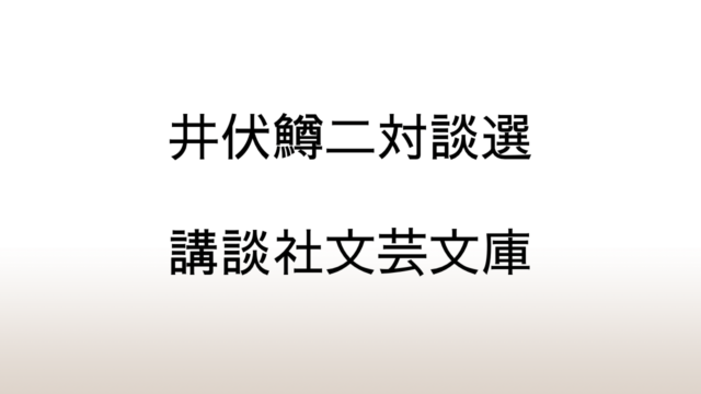 講談社文芸文庫「井伏鱒二対談選」あらすじと感想と考察