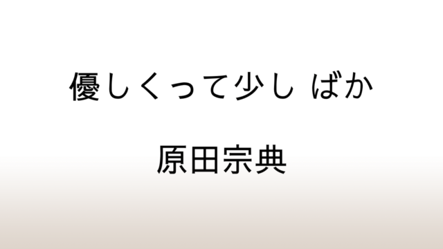 原田宗典『優しくって少し ばか』あらすじと感想と考察