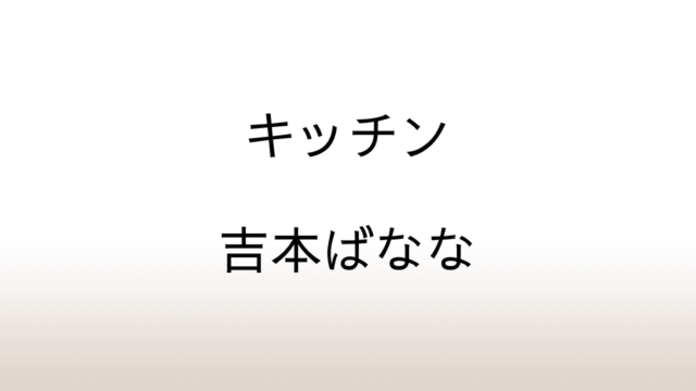 吉本ばなな『キッチン』あらすじと感想と考察