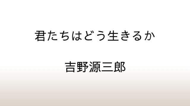 吉野源三郎「君たちはどう生きるか」あらすじと感想と考察