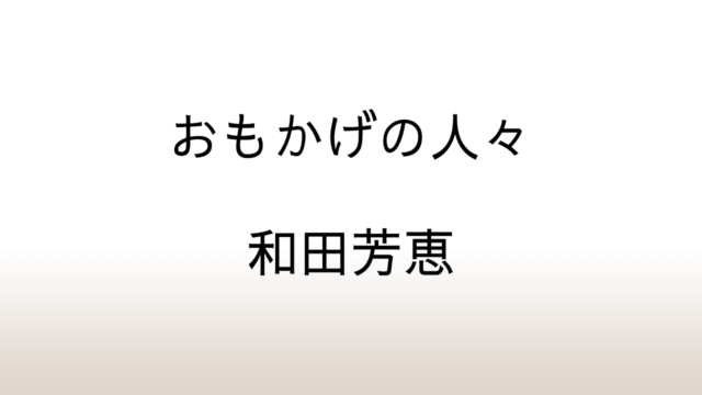 和田芳恵「おもかげの人々」あらすじと感想と考察