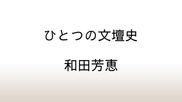 和田芳恵「ひとつの文壇史」あらすじと感想と考察