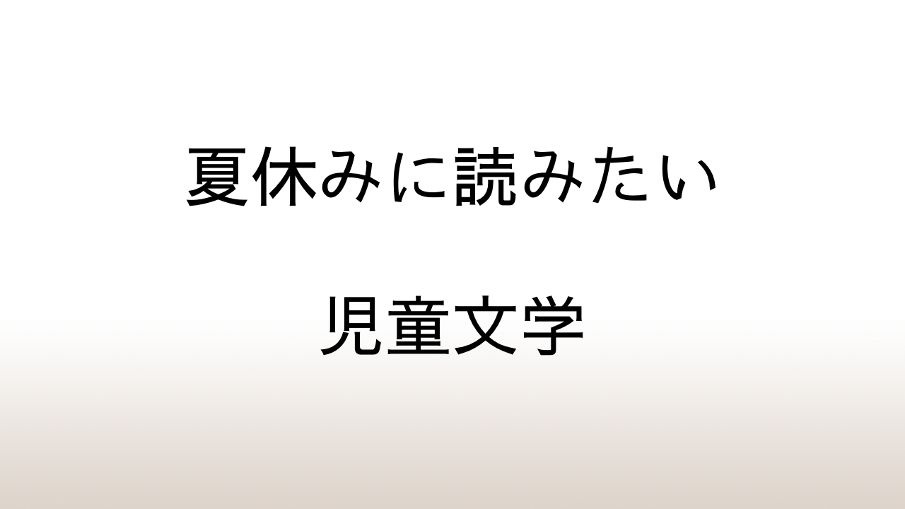 【おすすめ】夏休みに読みたい児童文学─大人も癒される感動の名作 10選