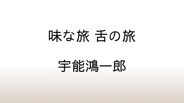 宇能鴻一郎「味な旅 舌の旅」あらすじと感想と考察