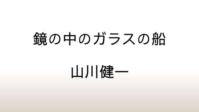 山川健一『鏡の中のガラスの船』あらすじと感想と考察