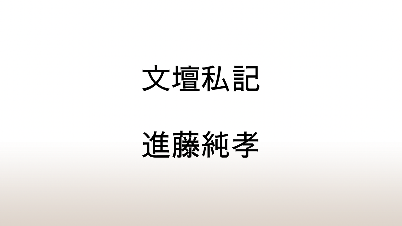 進藤純孝「文壇私記」あらすじと感想と考察