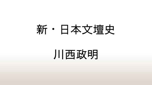 川西政明「新・日本文壇史」あらすじと感想と考察