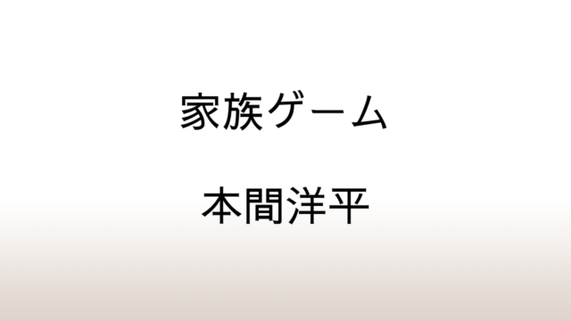 本間洋平「家族ゲーム」あらすじと感想と考察