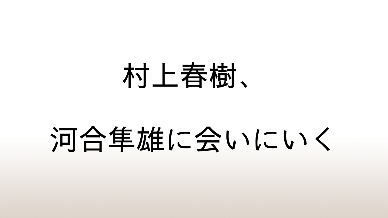 「村上春樹、河合隼雄に会いにいく」あらすじと感想と考察