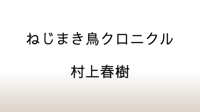 村上春樹「ねじまき鳥クロニクル」あらすじと感想と考察