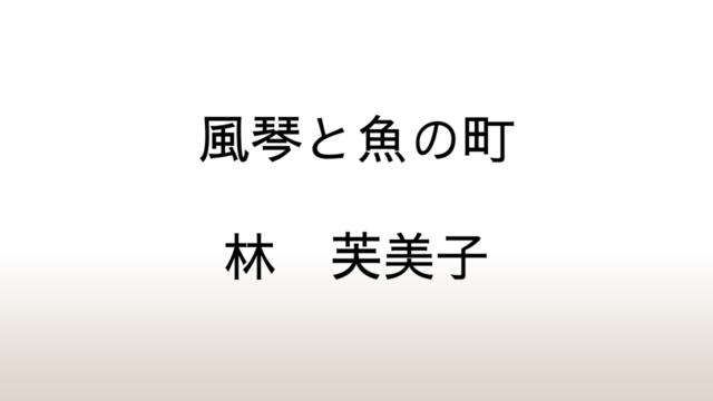 林芙美子「風琴と魚の町」あらすじと感想と考察