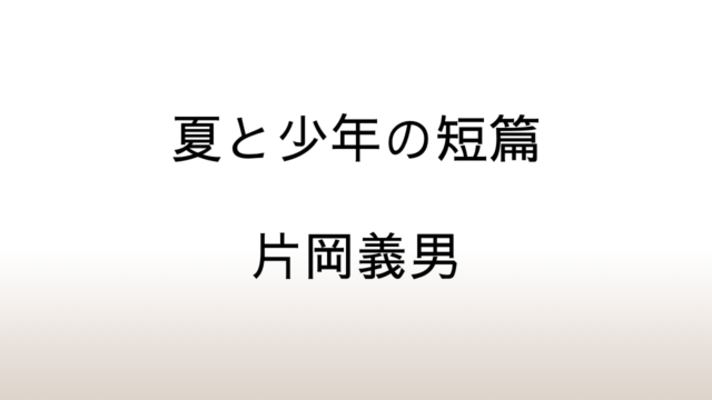 片岡義男『夏と少年の短篇』あらすじと感想と考察