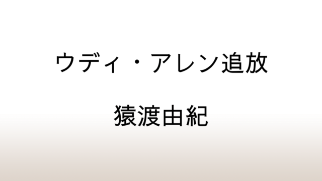 猿渡由紀「ウディ・アレン追放」#MeToo運動と性的虐待訴訟の真相