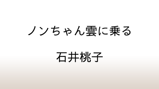 石井桃子「ノンちゃん雲に乗る」子供には未来を感じさせ、大人には子供時代を思い起こさせる