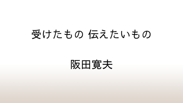 阪田寛夫「受けたもの 伝えたいもの」あらすじと感想と考察