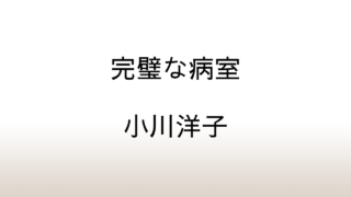 小川洋子『完璧な病室』小川文学の恐ろしさの原因を考察する