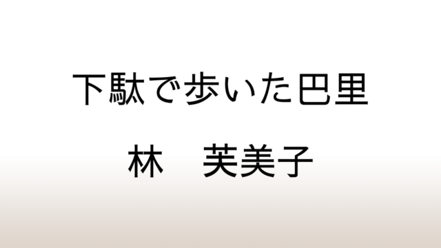 林芙美子紀行集「下駄で歩いた巴里」あらすじと感想と考察