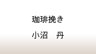 小沼丹「珈琲挽き」あらすじと感想と考察