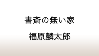 福原麟太郎「書斎の無い家」あらすじと感想と考察