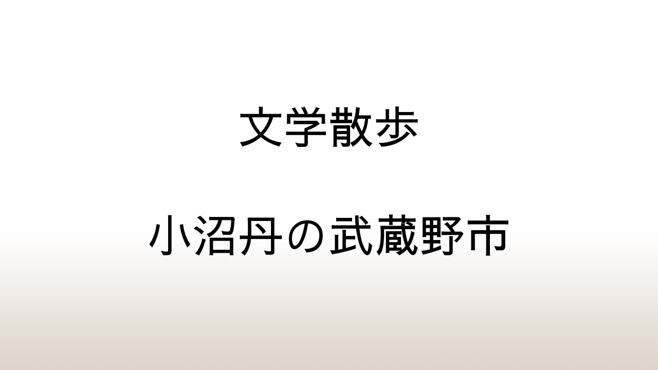 【文学散歩】小沼丹と吉岡達夫の自宅があった武蔵野市を歩く