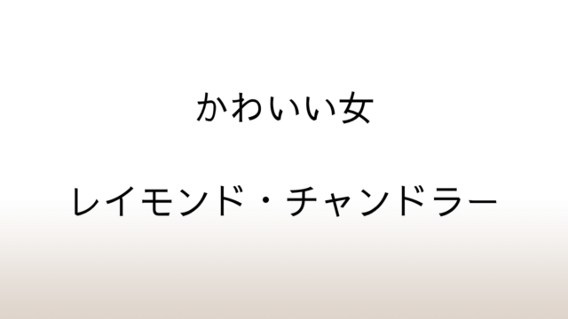 レイモンド・チャンドラー「かわいい女」あらすじと感想と考察