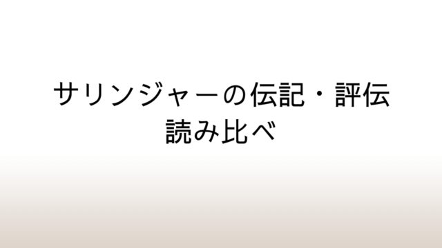 サリンジャーの伝記・評伝読み比べ～作家の人生と文学作品の考察