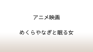 アニメ映画『めくらやなぎと眠る女』村上春樹原作の短篇小説を読む
