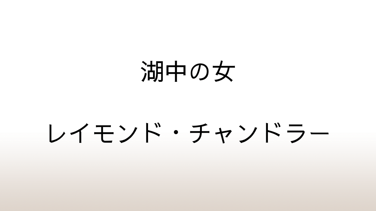 レイモンド・チャンドラー「湖中の女」あらすじと感想と考察