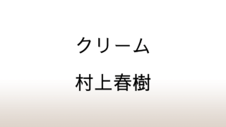 村上春樹「クリーム」あらすじと感想と考察