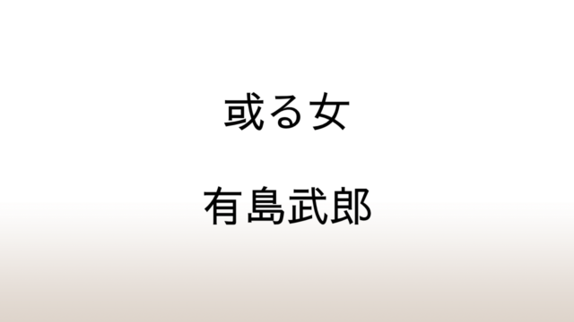 有島武郎「或る女」あらすじと感想と考察