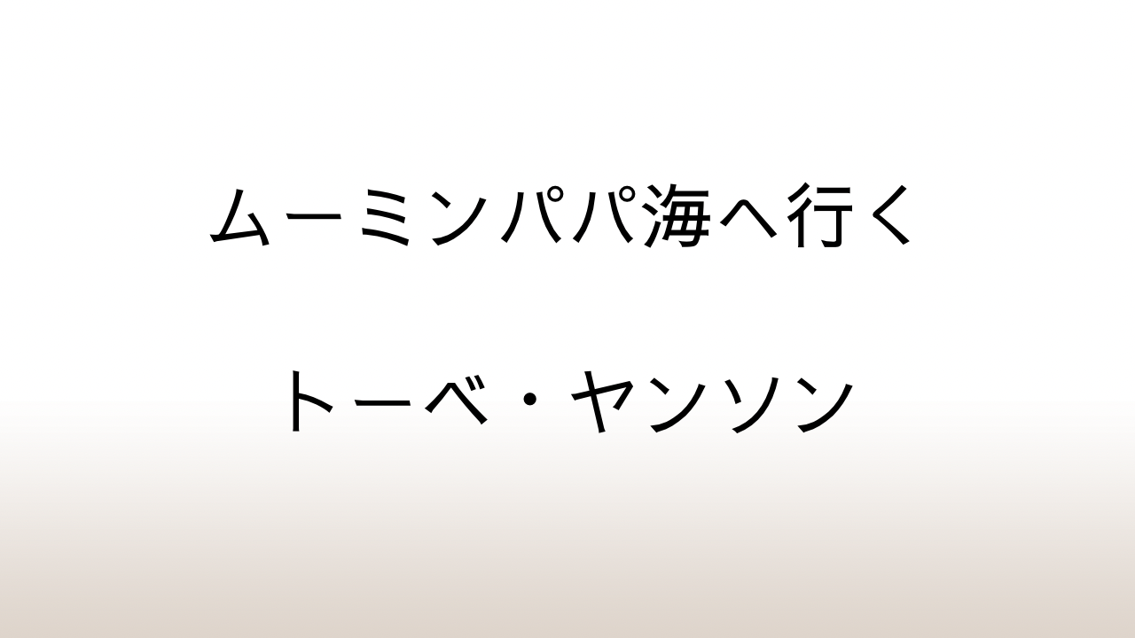 トーベ・ヤンソン「ムーミンパパ海へ行く」あらすじと感想と考察