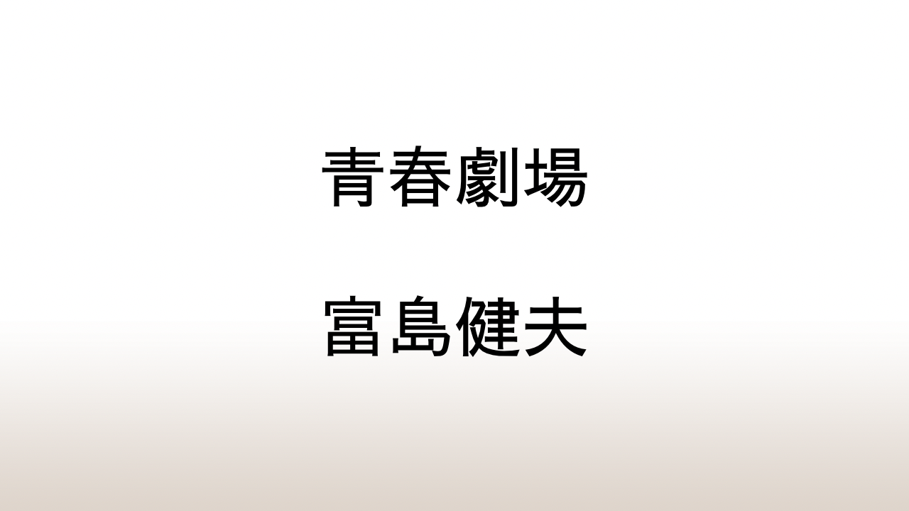 富島健夫「青春劇場」あらすじと感想と考察