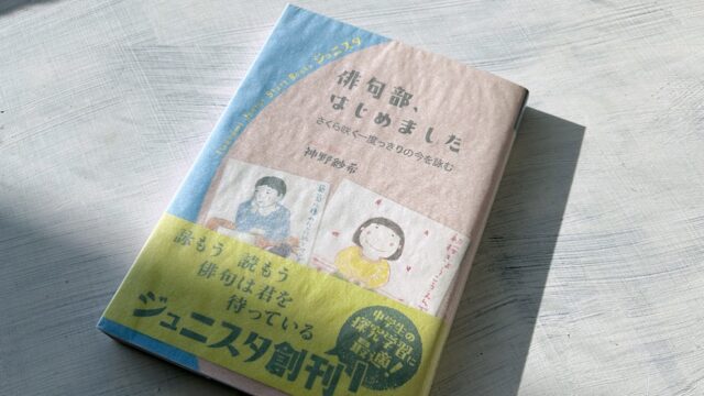 神野紗希「俳句部、はじめました」女子高生のリアルな青春から始まった俳句ライフ