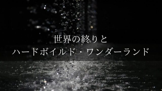 村上春樹『世界の終りとハードボイルド・ワンダーランド』をわかりやすく解説│あらすじと結末の意味