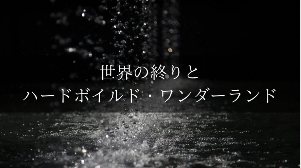 村上春樹『世界の終りとハードボイルド・ワンダーランド』をわかりやすく解説│あらすじと結末の意味