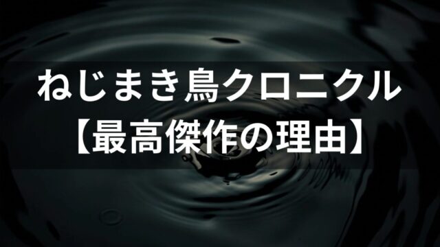 村上春樹『ねじまき鳥クロニクル』徹底考察｜なぜ最高傑作と呼ばれるのか？