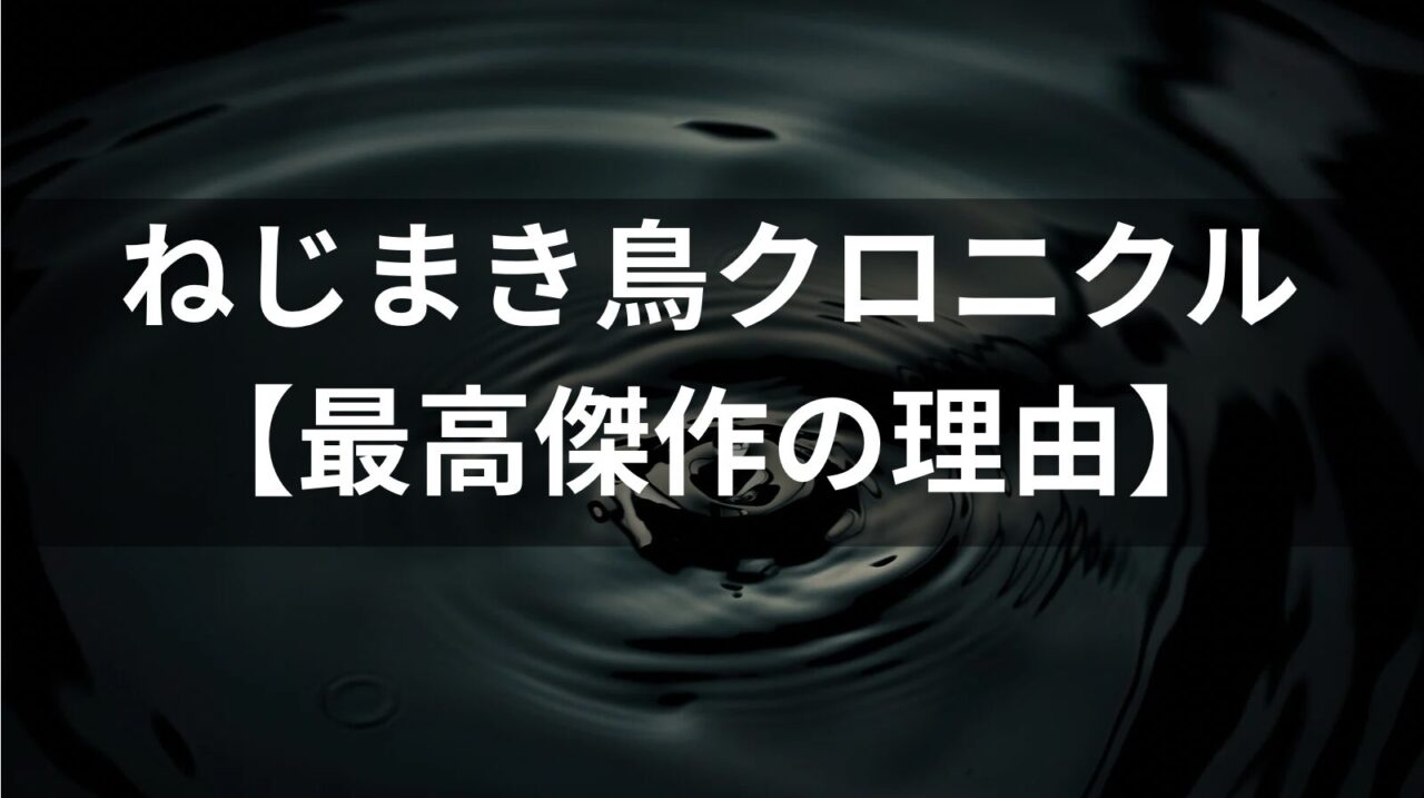 村上春樹『ねじまき鳥クロニクル』徹底考察｜なぜ最高傑作と呼ばれるのか？